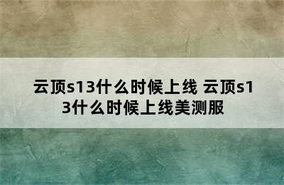 云顶s13什么时候上线 云顶s13什么时候上线美测服